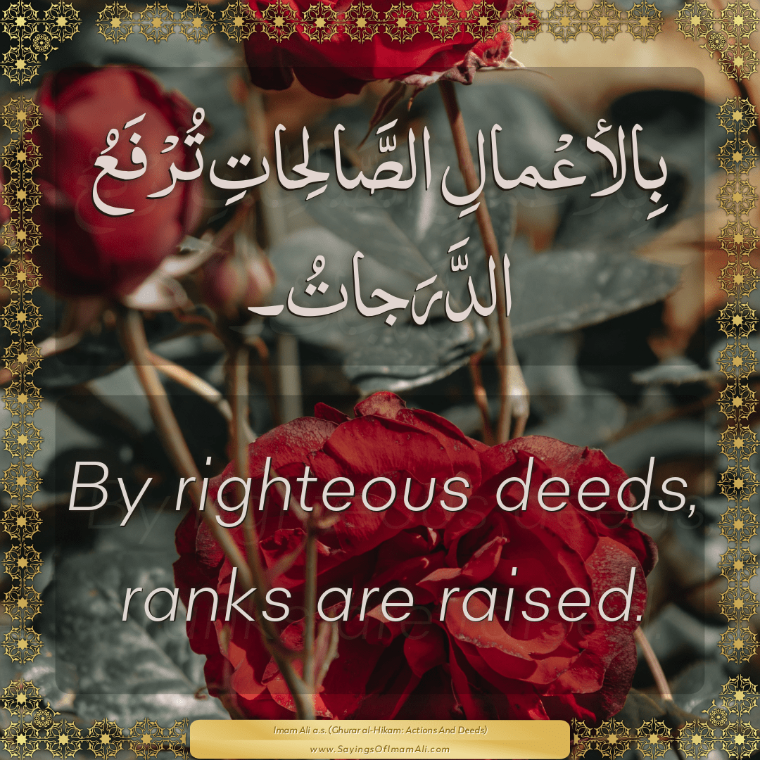 By righteous deeds, ranks are raised.